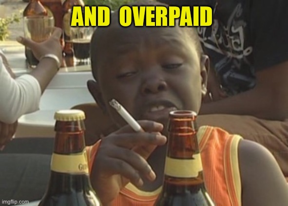 Smoking kid,,, | AND  OVERPAID | image tagged in smoking kid | made w/ Imgflip meme maker