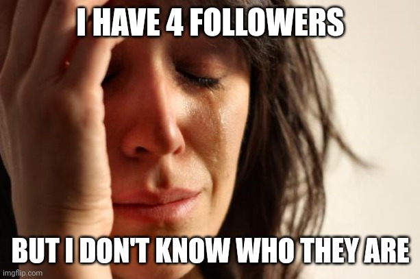 First World Problems | I HAVE 4 FOLLOWERS; BUT I DON'T KNOW WHO THEY ARE | image tagged in memes,first world problems | made w/ Imgflip meme maker