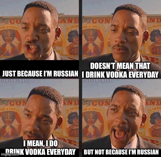 Russian Vodka | DOESN’T MEAN THAT I DRINK VODKA EVERYDAY; JUST BECAUSE I’M RUSSIAN; BUT NOT BECAUSE I’M RUSSIAN; I MEAN, I DO DRINK VODKA EVERYDAY | image tagged in but not because i'm black,russia,vodka,russian,drink | made w/ Imgflip meme maker