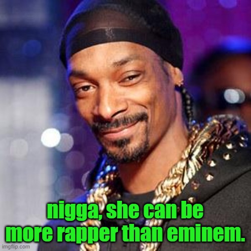 Snoop dogg | nigga, she can be more rapper than eminem. | image tagged in snoop dogg | made w/ Imgflip meme maker