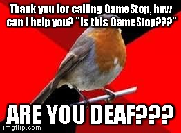 Thank you for calling GameStop, how can I help you? "Is this GameStop???" ARE YOU DEAF??? | made w/ Imgflip meme maker