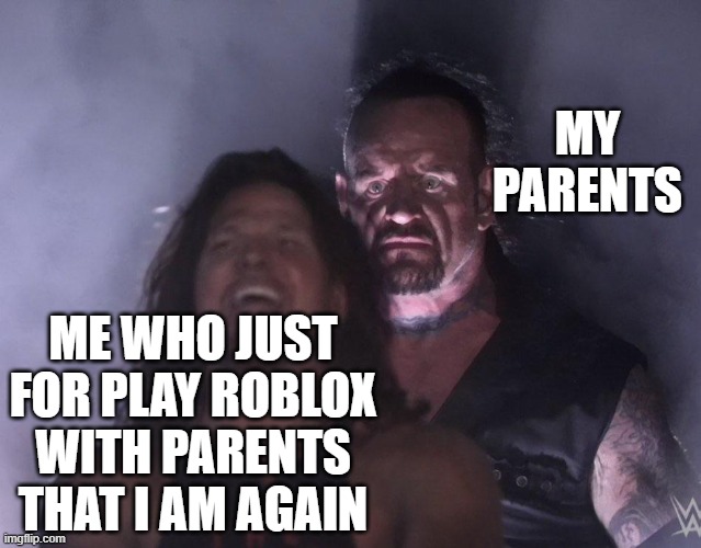 Roblox in your own parents | MY PARENTS; ME WHO JUST FOR PLAY ROBLOX WITH PARENTS THAT I AM AGAIN | image tagged in undertaker,memes | made w/ Imgflip meme maker