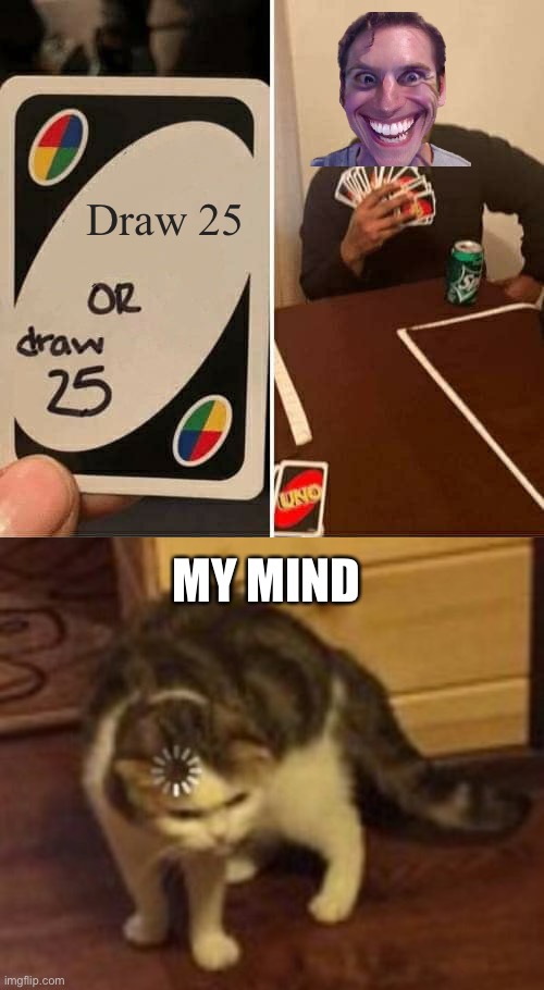 Image title | Draw 25; MY MIND | image tagged in memes,uno draw 25 cards,loading cat | made w/ Imgflip meme maker