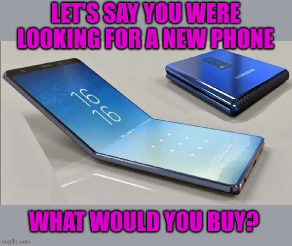 Any good non iPhones out there? What do you use? | LET'S SAY YOU WERE LOOKING FOR A NEW PHONE; WHAT WOULD YOU BUY? | image tagged in new flip phone | made w/ Imgflip meme maker