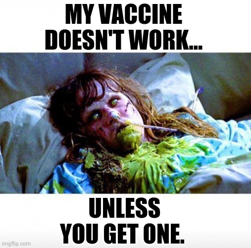No thanks. | MY VACCINE DOESN'T WORK... UNLESS YOU GET ONE. | image tagged in exorcist sick | made w/ Imgflip meme maker