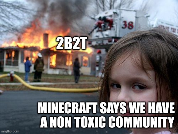 Disaster Girl | 2B2T; MINECRAFT SAYS WE HAVE 
A NON TOXIC COMMUNITY | image tagged in memes,disaster girl | made w/ Imgflip meme maker