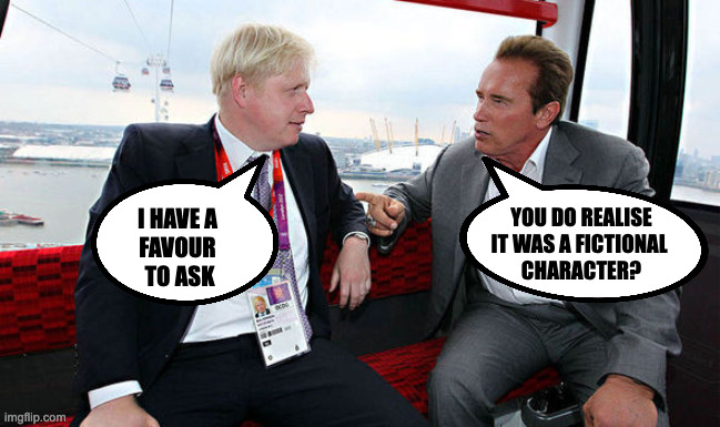 I won't be back | YOU DO REALISE IT WAS A FICTIONAL 
CHARACTER? I HAVE A 
FAVOUR 
TO ASK | image tagged in boris johnson,terminator | made w/ Imgflip meme maker