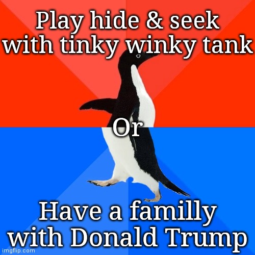 Socially Awesome Awkward Penguin Meme | Play hide & seek with tinky winky tank; Or; Have a familly with Donald Trump | image tagged in memes,socially awesome awkward penguin | made w/ Imgflip meme maker