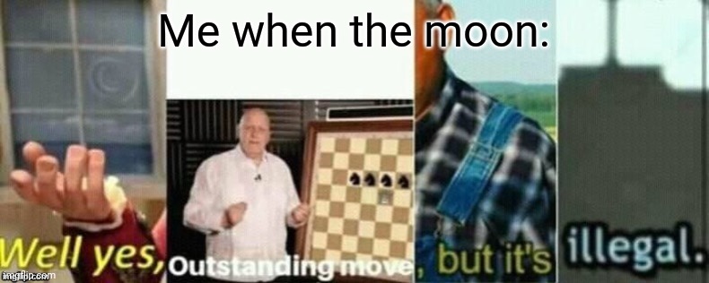 well yes, outstanding move, but it's illegal. | Me when the moon: | image tagged in well yes outstanding move but it's illegal | made w/ Imgflip meme maker