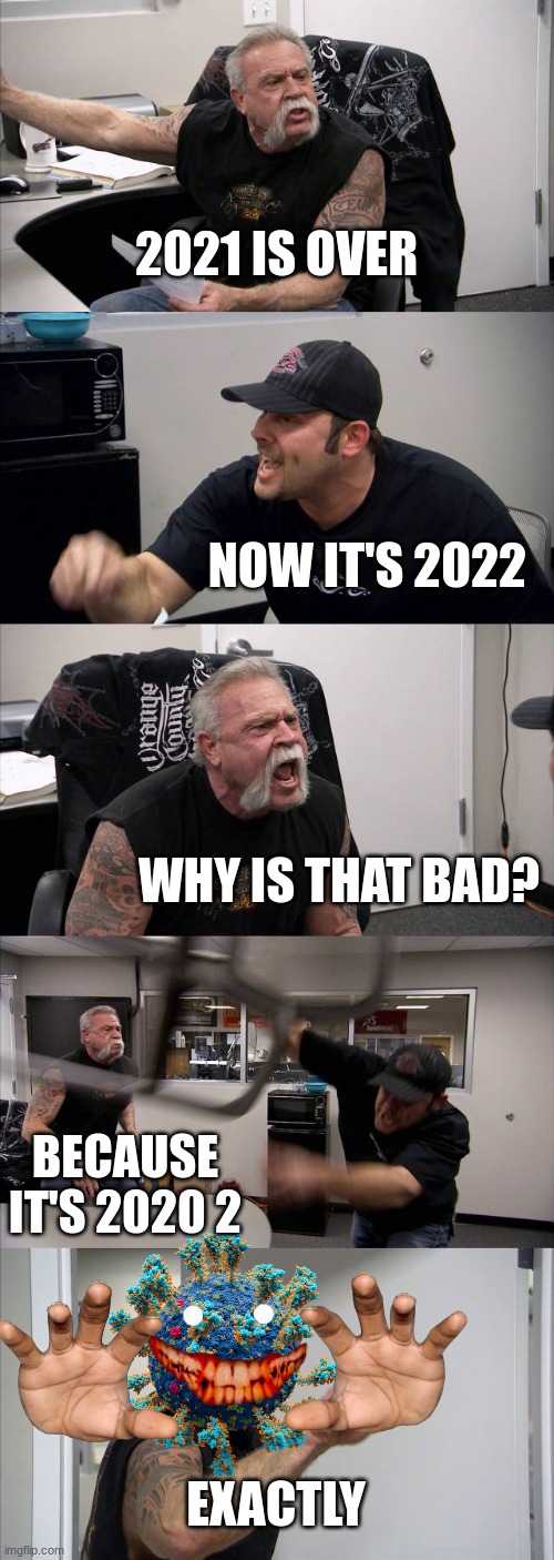 the truth about 2022 | 2021 IS OVER; NOW IT'S 2022; WHY IS THAT BAD? BECAUSE IT'S 2020 2; EXACTLY | image tagged in memes,american chopper argument,covid-19 | made w/ Imgflip meme maker