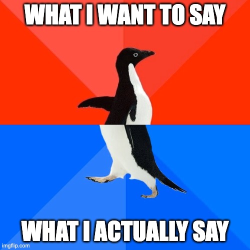 Socially Awesome Awkward Penguin | WHAT I WANT TO SAY; WHAT I ACTUALLY SAY | image tagged in memes,socially awesome awkward penguin | made w/ Imgflip meme maker