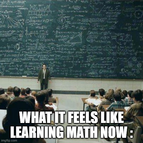 School | WHAT IT FEELS LIKE LEARNING MATH NOW : | image tagged in school | made w/ Imgflip meme maker