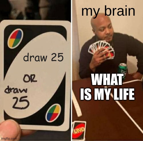UNO Draw 25 Cards Meme | my brain; draw 25; WHAT IS MY LIFE | image tagged in memes,uno draw 25 cards | made w/ Imgflip meme maker