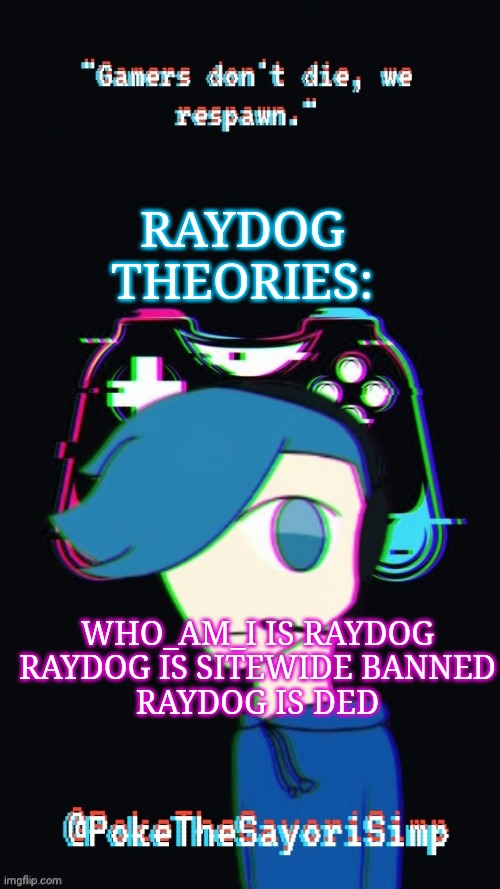 Most of these are prob not acurate | RAYDOG THEORIES:; WHO_AM_I IS RAYDOG
RAYDOG IS SITEWIDE BANNED
RAYDOG IS DED | image tagged in pokes third gaming temp | made w/ Imgflip meme maker
