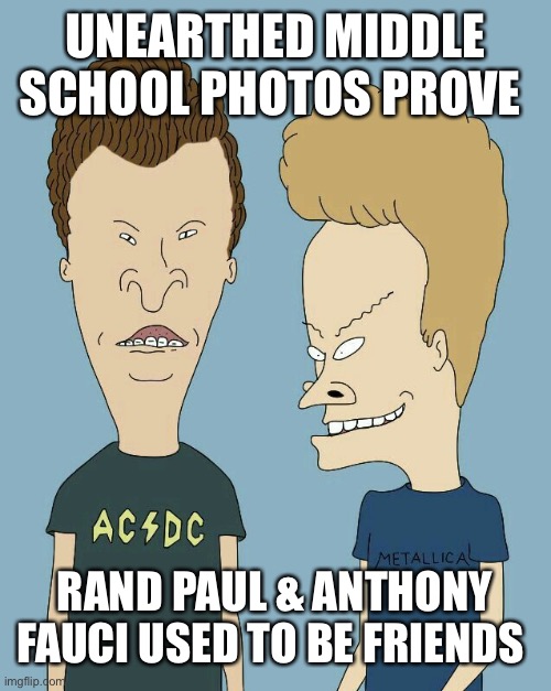 Beavis and Butthead = Paul + Fauci | UNEARTHED MIDDLE SCHOOL PHOTOS PROVE; RAND PAUL & ANTHONY FAUCI USED TO BE FRIENDS | image tagged in rand paul,dr fauci,beavis and butthead,senate,gain of function,covid-19 | made w/ Imgflip meme maker