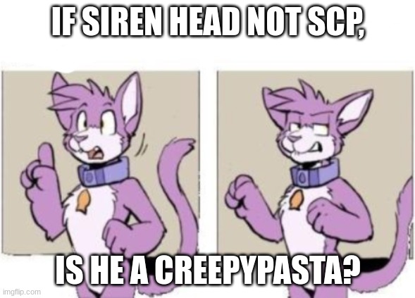 i need answers | IF SIREN HEAD NOT SCP, IS HE A CREEPYPASTA? | image tagged in furry hold on | made w/ Imgflip meme maker