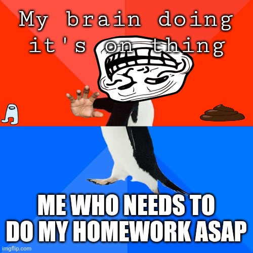 Socially Awesome Awkward Penguin | My brain doing it's on thing; ME WHO NEEDS TO DO MY HOMEWORK ASAP | image tagged in memes,socially awesome awkward penguin | made w/ Imgflip meme maker