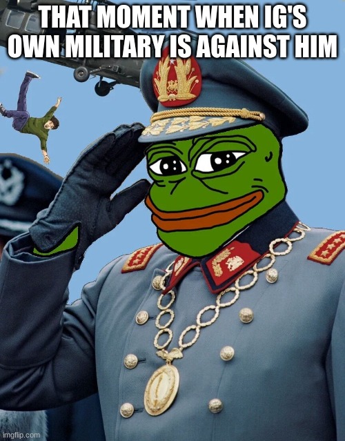 revolution now | THAT MOMENT WHEN IG'S OWN MILITARY IS AGAINST HIM | image tagged in kccp | made w/ Imgflip meme maker