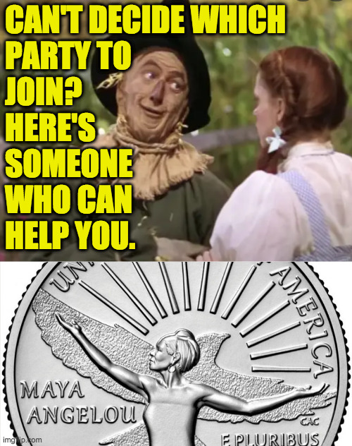 Happy to help  ( : | CAN'T DECIDE WHICH
PARTY TO
JOIN?
HERE'S
SOMEONE
WHO CAN
HELP YOU. | image tagged in memes,scarecrow,maya angelou,let me help,if they only had a brain | made w/ Imgflip meme maker