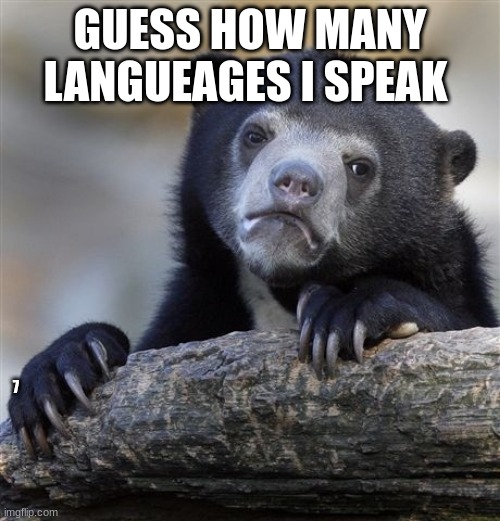 Confession Bear |  GUESS HOW MANY LANGUEAGES I SPEAK; 7 | image tagged in memes,confession bear | made w/ Imgflip meme maker