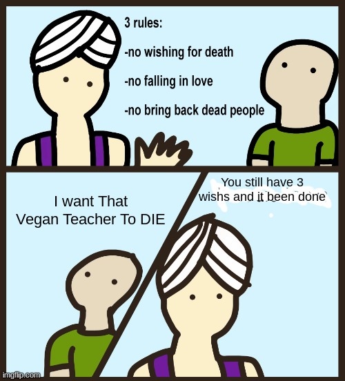 Genie Rules Meme | You still have 3 wishs and it been done; I want That Vegan Teacher To DIE | image tagged in genie rules meme | made w/ Imgflip meme maker