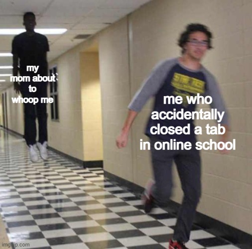 its tiem for schoo | my mom about to whoop me; me who accidentally closed a tab in online school | image tagged in floating boy chasing running boy | made w/ Imgflip meme maker