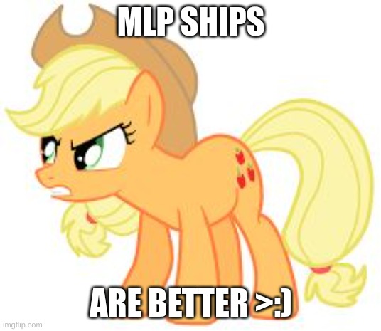 angry applejack | MLP SHIPS ARE BETTER >:) | image tagged in angry applejack | made w/ Imgflip meme maker