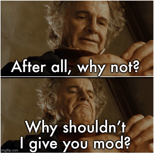 Bilbo - Why shouldn’t I keep it? | After all, why not? Why shouldn’t I give you mod? | image tagged in bilbo - why shouldn t i keep it | made w/ Imgflip meme maker