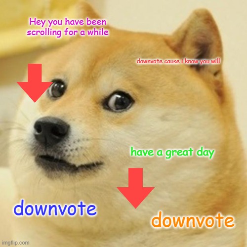 make this a trend instead of upvote begging | Hey you have been scrolling for a while; downvote cause i know you will; have a great day; downvote; downvote | image tagged in memes,doge | made w/ Imgflip meme maker