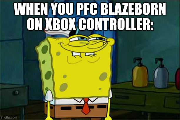 This happened | WHEN YOU PFC BLAZEBORN ON XBOX CONTROLLER: | image tagged in memes,don't you squidward | made w/ Imgflip meme maker