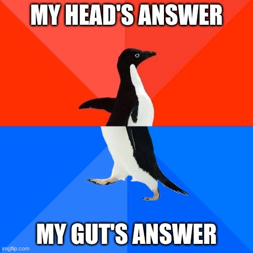 Socially Awesome Awkward Penguin | MY HEAD'S ANSWER; MY GUT'S ANSWER | image tagged in memes,socially awesome awkward penguin | made w/ Imgflip meme maker