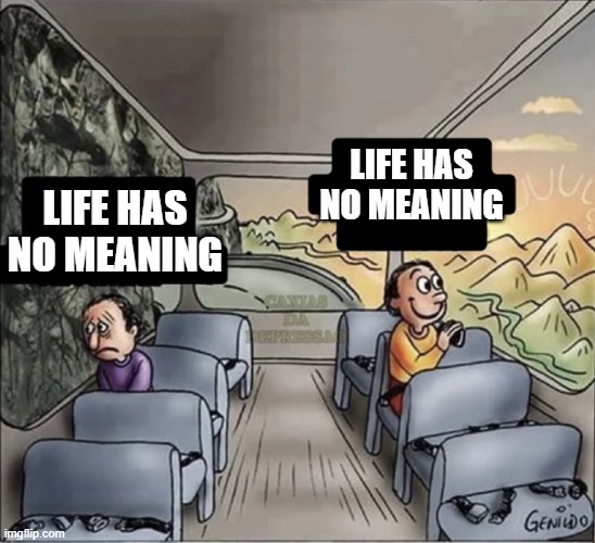 two guys on a bus | LIFE HAS NO MEANING; LIFE HAS NO MEANING | image tagged in two guys on a bus | made w/ Imgflip meme maker