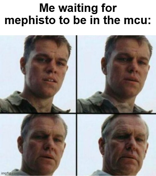 anyone else? | Me waiting for mephisto to be in the mcu: | image tagged in matt damon old | made w/ Imgflip meme maker