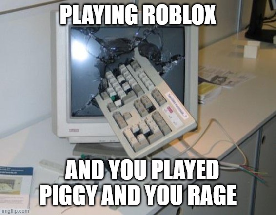 FNAF rage | PLAYING ROBLOX; AND YOU PLAYED PIGGY AND YOU RAGE | image tagged in fnaf rage | made w/ Imgflip meme maker