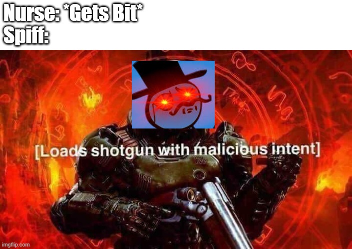 Loads shotgun with malicious intent | Nurse: *Gets Bit*
Spiff: | image tagged in loads shotgun with malicious intent | made w/ Imgflip meme maker