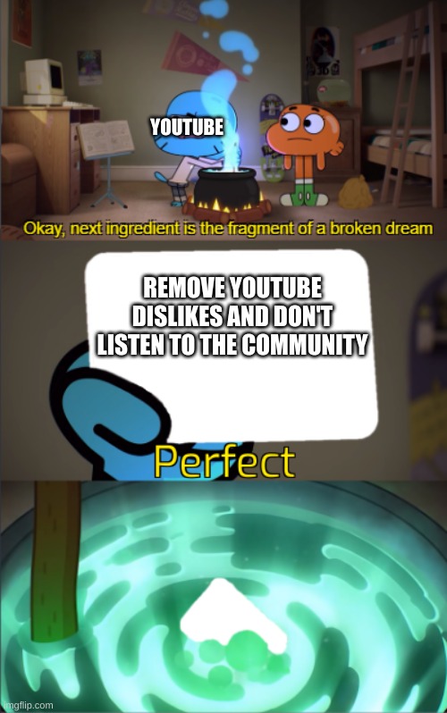 YouTube, this is dumb | YOUTUBE; REMOVE YOUTUBE DISLIKES AND DON'T LISTEN TO THE COMMUNITY | image tagged in perfect,the amazing world of gumball,memes,funny memes,youtube | made w/ Imgflip meme maker