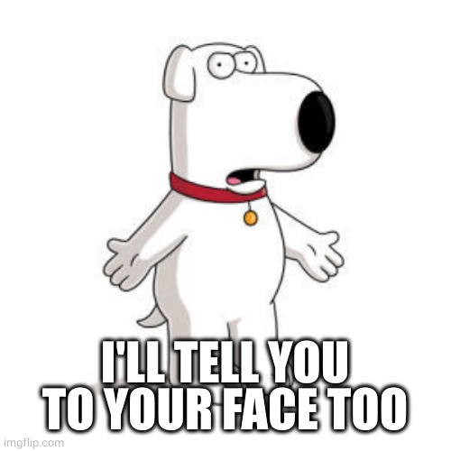 Family Guy Brian Meme | I'LL TELL YOU TO YOUR FACE TOO | image tagged in memes,family guy brian | made w/ Imgflip meme maker