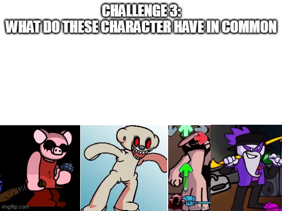 Sorry the image is from the gameplay and google because they don't have wiki |  CHALLENGE 3:
WHAT DO THESE CHARACTER HAVE IN COMMON | image tagged in blank white template | made w/ Imgflip meme maker