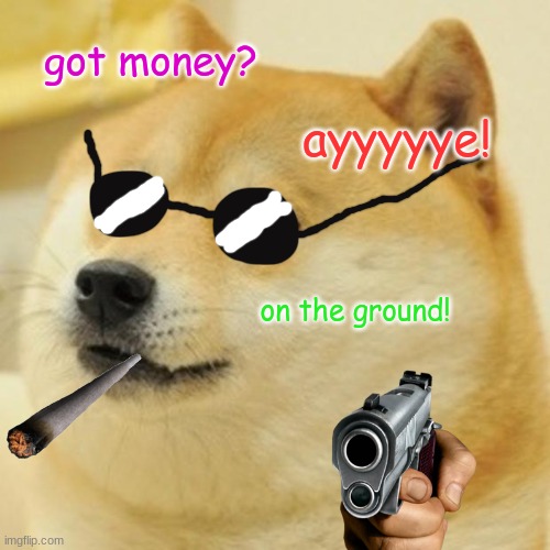 gangster doge | got money? ayyyyye! on the ground! | image tagged in memes,doge | made w/ Imgflip meme maker