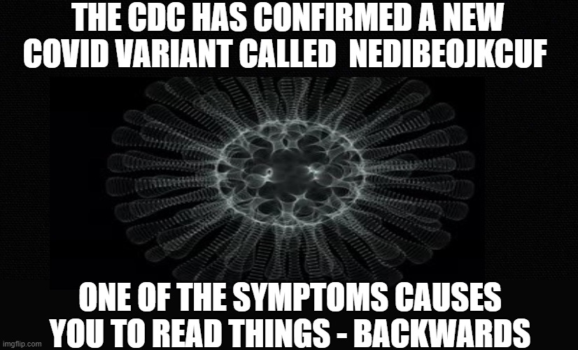 omg  I think I have this new variant |  THE CDC HAS CONFIRMED A NEW COVID VARIANT CALLED  NEDIBEOJKCUF; ONE OF THE SYMPTOMS CAUSES YOU TO READ THINGS - BACKWARDS | image tagged in stupid liberals,covidiots,politics lol,funny memes,political meme,political humor | made w/ Imgflip meme maker