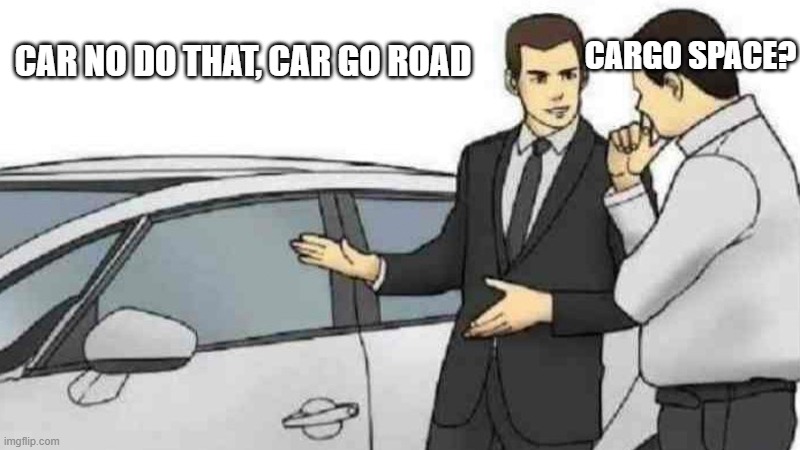Car Salesman Slaps Roof Of Car Meme | CARGO SPACE? CAR NO DO THAT, CAR GO ROAD | image tagged in memes,car salesman slaps roof of car | made w/ Imgflip meme maker