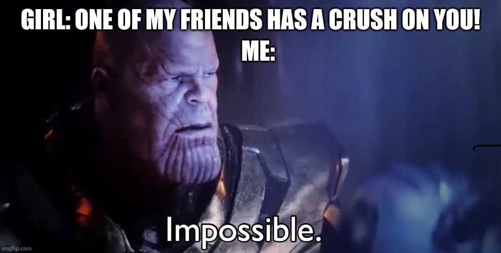 Thanos be stating fax today | ME:; GIRL: ONE OF MY FRIENDS HAS A CRUSH ON YOU! | image tagged in thanos impossible,hurgle,lol,omg | made w/ Imgflip meme maker