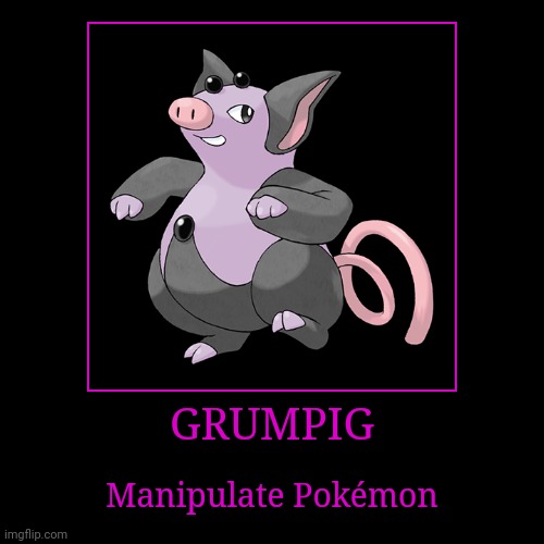 Grumpig | GRUMPIG | Manipulate Pokémon | image tagged in demotivationals,pokemon,grumpig | made w/ Imgflip demotivational maker