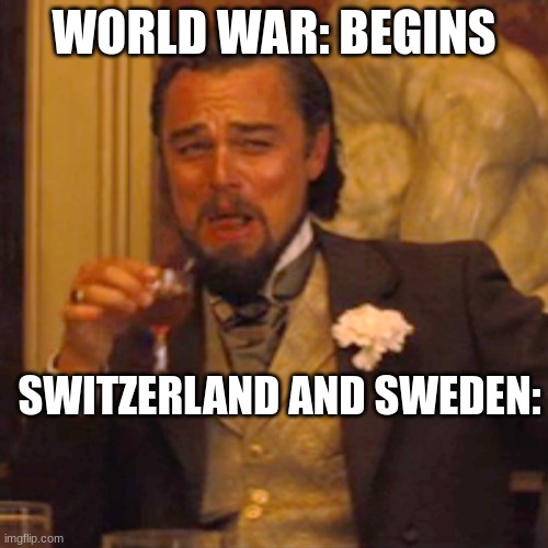 Laughing Leo | WORLD WAR: BEGINS; SWITZERLAND AND SWEDEN: | image tagged in memes,laughing leo | made w/ Imgflip meme maker