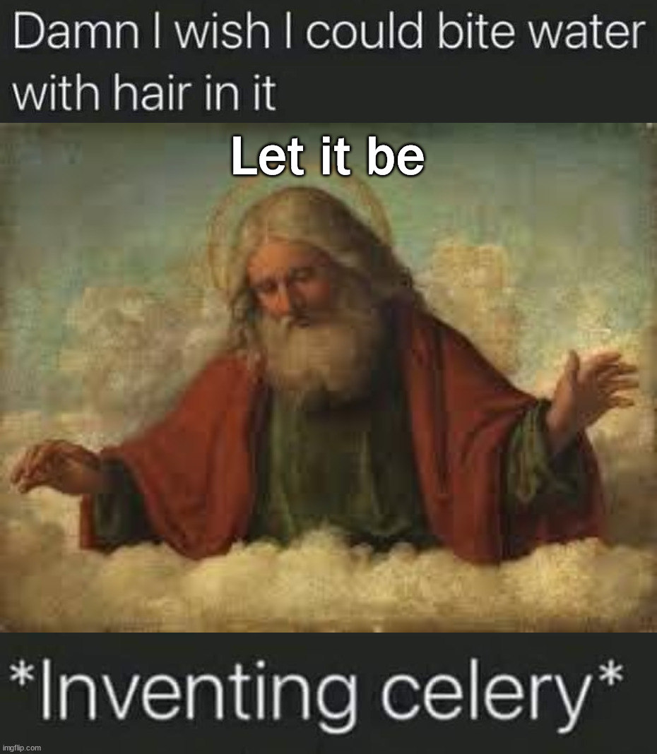 I really hate celery. | Let it be | image tagged in god,celery | made w/ Imgflip meme maker