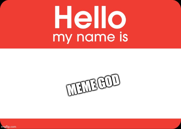 Hello My Name Is | MEME GOD | image tagged in hello my name is | made w/ Imgflip meme maker
