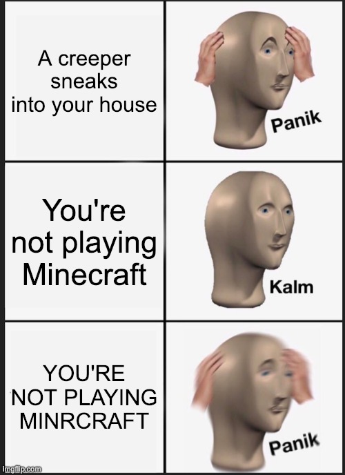 e | A creeper sneaks into your house; You're not playing Minecraft; YOU'RE NOT PLAYING MINRCRAFT | image tagged in memes,panik kalm panik | made w/ Imgflip meme maker
