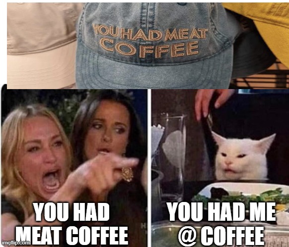 Coffee | YOU HAD ME
@ COFFEE; YOU HAD
MEAT COFFEE | image tagged in lady screams at cat | made w/ Imgflip meme maker