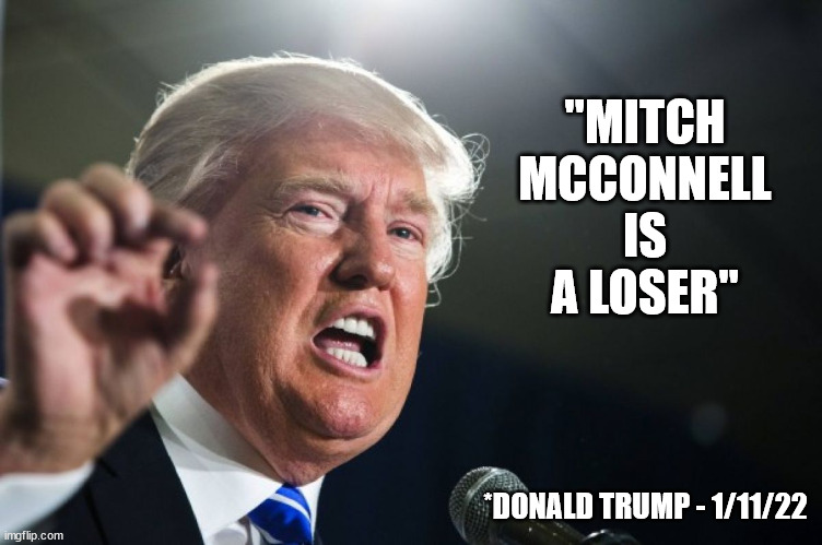 He doesn't ALWAYS lie. | "MITCH MCCONNELL IS A LOSER"; *DONALD TRUMP - 1/11/22 | image tagged in donald trump,slimeball mitch mcconnell | made w/ Imgflip meme maker