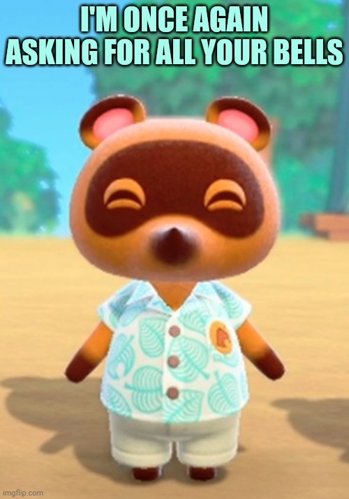 Tom Nook | I'M ONCE AGAIN ASKING FOR ALL YOUR BELLS | image tagged in tom nook | made w/ Imgflip meme maker